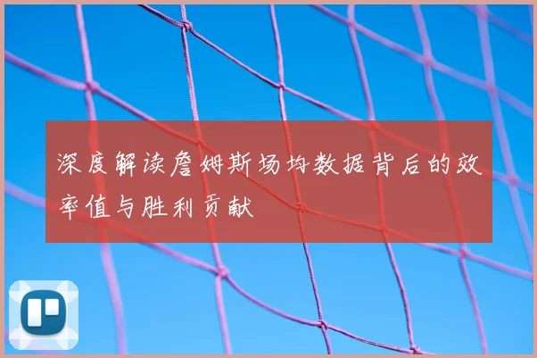 深度解读詹姆斯场均数据背后的效率值与胜利贡献