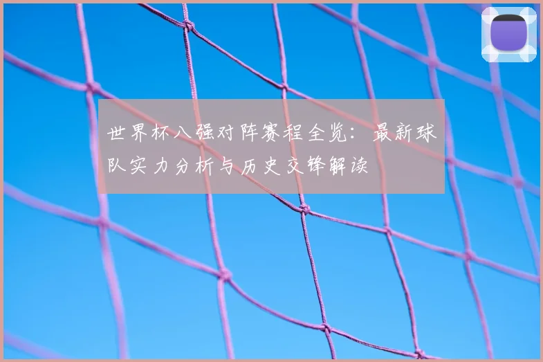 世界杯八强对阵赛程全览：最新球队实力分析与历史交锋解读