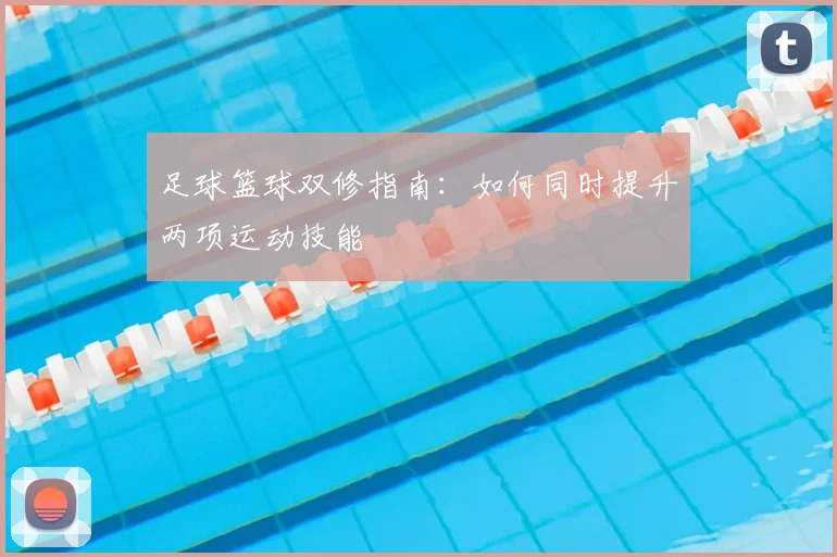 足球篮球双修指南：如何同时提升两项运动技能