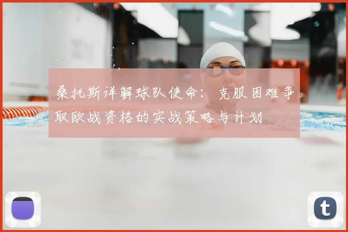 桑托斯详解球队使命:克服困难争取欧战资格的实战策略与计划
