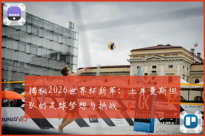 揭秘2026世界杯新军：土库曼斯坦队的足球梦想与挑战