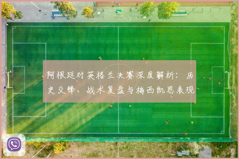 阿根廷对英格兰决赛深度解析：历史交锋、战术复盘与梅西凯恩表现对比
