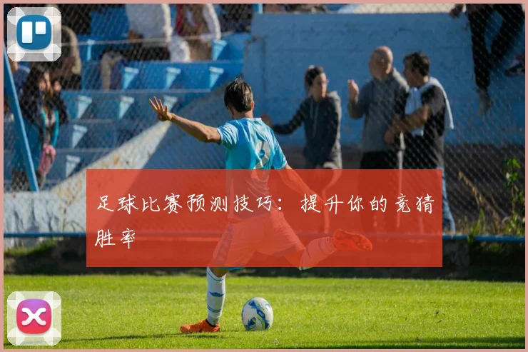 足球比赛预测技巧:提升你的竞猜胜率